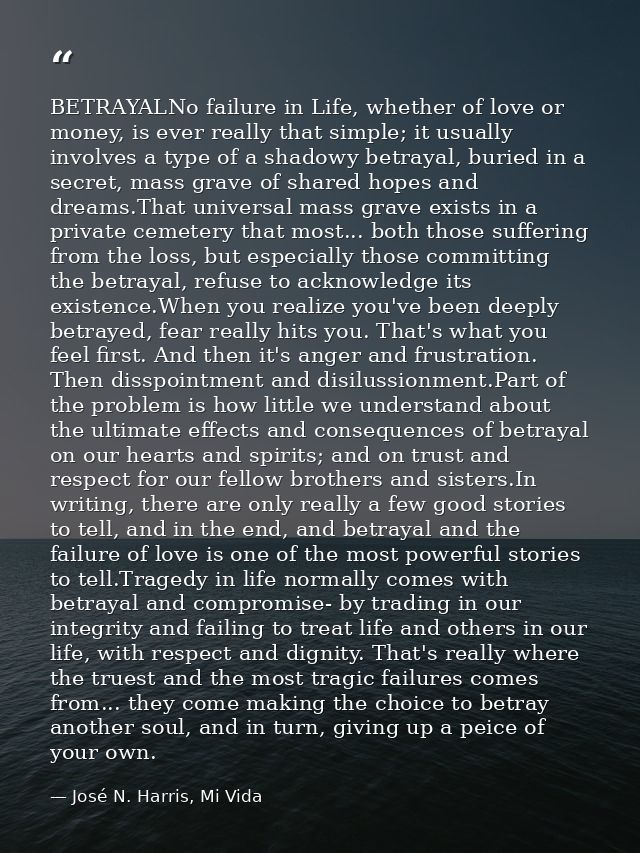 BETRAYALNo failure in Life, whether of love or money, is ever really that simple; it usually involves a type of a shadow — José N. Harris, Mi Vida