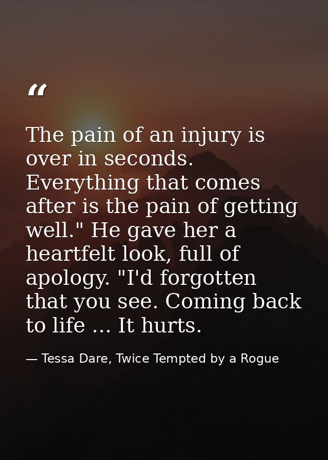 The pain of an injury is over in seconds. Everything that comes after is the pain of getting well." He gave her a heartf — Tessa Dare, Twice Tempted by a Rogue