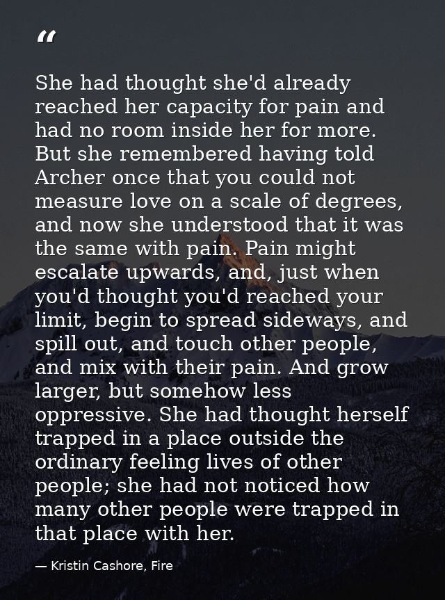 She had thought she'd already reached her capacity for pain and had no room inside her for more. But she remembered havi — Kristin Cashore, Fire