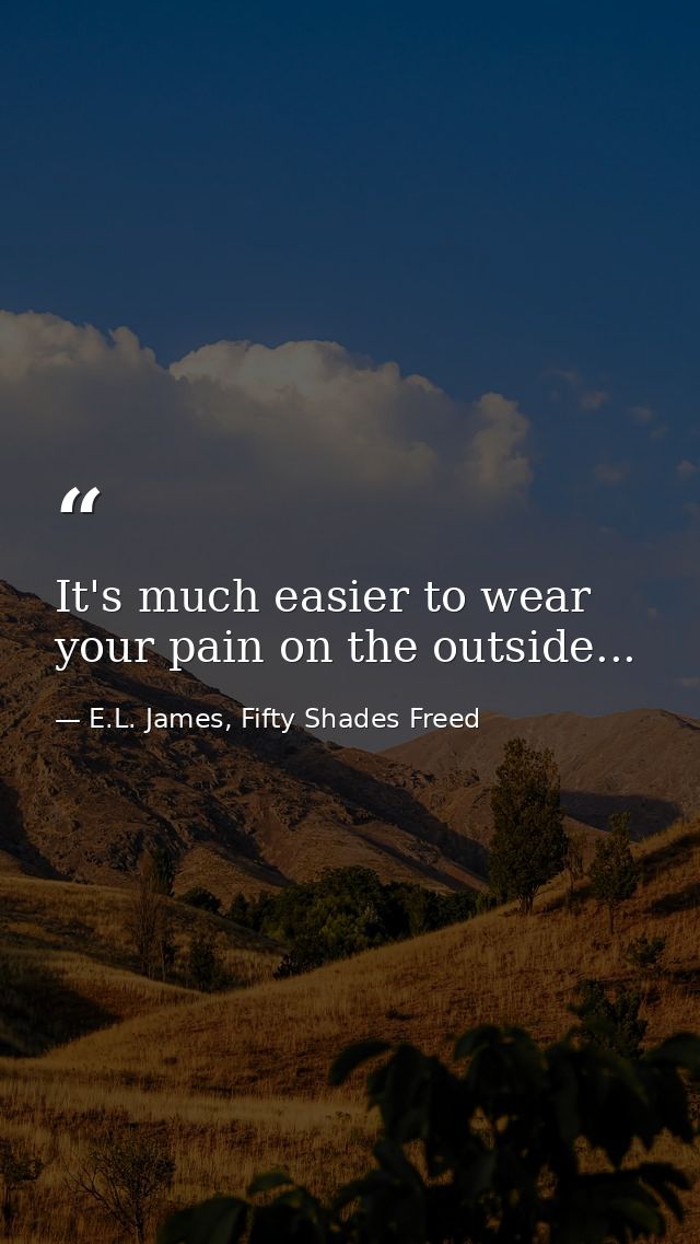 It's much easier to wear your pain on the outside... — E.L. James, Fifty Shades Freed