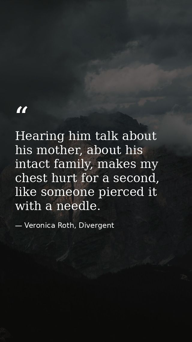 Hearing him talk about his mother, about his intact family, makes my chest hurt for a second, like someone pierced it wi — Veronica Roth, Divergent