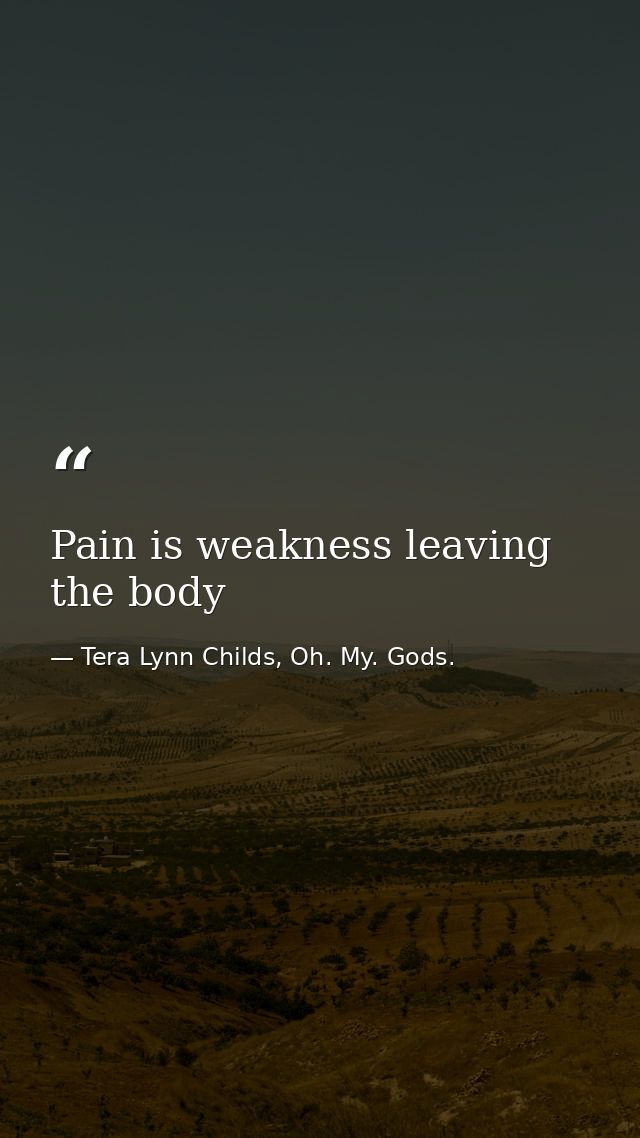 Pain is weakness leaving the body — Tera Lynn Childs, Oh. My. Gods.