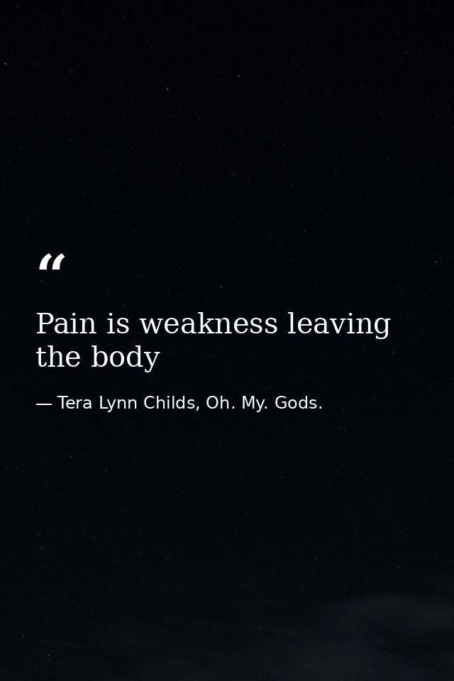 Pain is weakness leaving the body — Tera Lynn Childs, Oh. My. Gods.