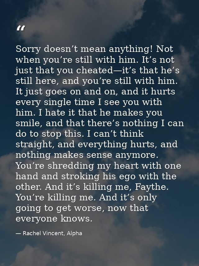 Sorry doesn’t mean anything! Not when you’re still with him. It’s not just that you cheated—it’s that he’s still here, a — Rachel Vincent, Alpha