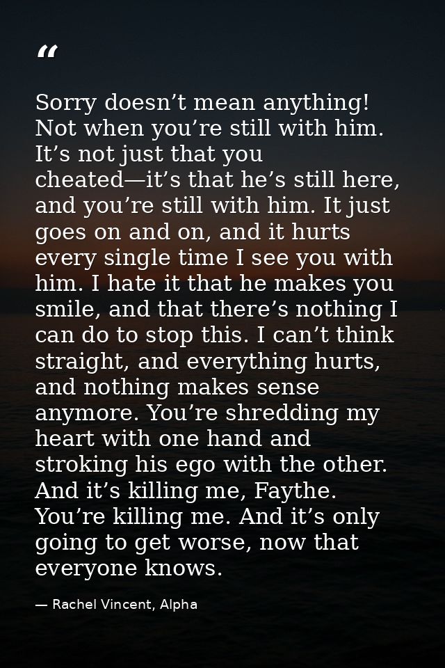 Sorry doesn’t mean anything! Not when you’re still with him. It’s not just that you cheated—it’s that he’s still here, a — Rachel Vincent, Alpha