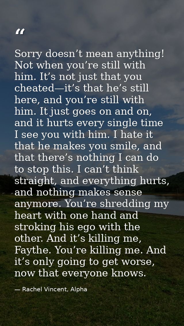 Sorry doesn’t mean anything! Not when you’re still with him. It’s not just that you cheated—it’s that he’s still here, a — Rachel Vincent, Alpha