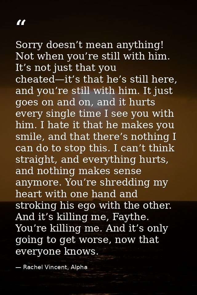 Sorry doesn’t mean anything! Not when you’re still with him. It’s not just that you cheated—it’s that he’s still here, a — Rachel Vincent, Alpha