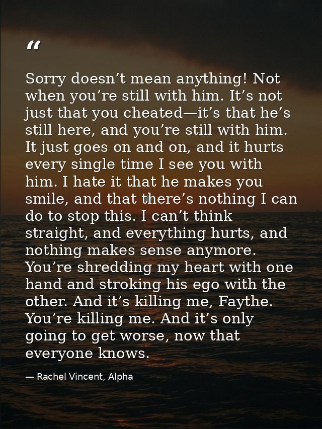 Sorry doesn’t mean anything! Not when you’re still with him. It’s not just that you cheated—it’s that he’s still here, a — Rachel Vincent, Alpha