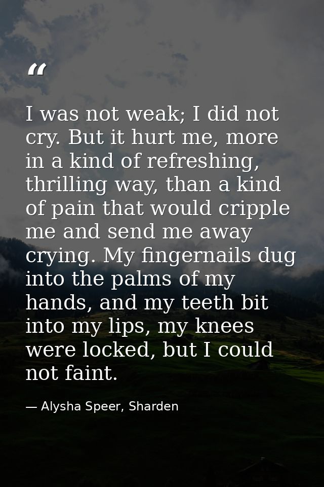 I was not weak; I did not cry. But it hurt me, more in a kind of refreshing, thrilling way, than a kind of pain that wou — Alysha Speer, Sharden