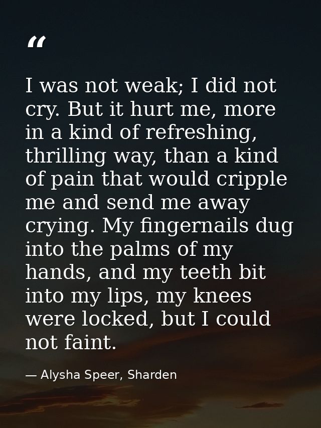 I was not weak; I did not cry. But it hurt me, more in a kind of refreshing, thrilling way, than a kind of pain that wou — Alysha Speer, Sharden