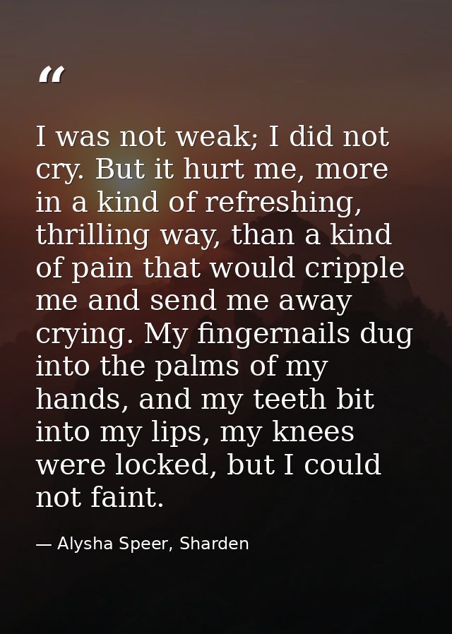I was not weak; I did not cry. But it hurt me, more in a kind of refreshing, thrilling way, than a kind of pain that wou — Alysha Speer, Sharden