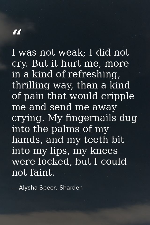 I was not weak; I did not cry. But it hurt me, more in a kind of refreshing, thrilling way, than a kind of pain that wou — Alysha Speer, Sharden