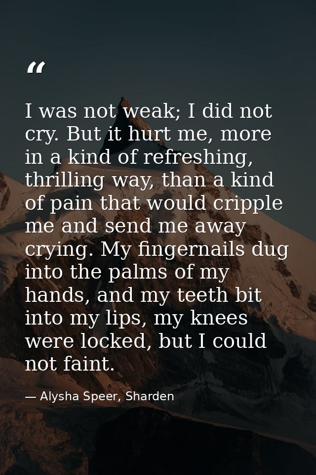 I was not weak; I did not cry. But it hurt me, more in a kind of refreshing, thrilling way, than a kind of pain that wou — Alysha Speer, Sharden
