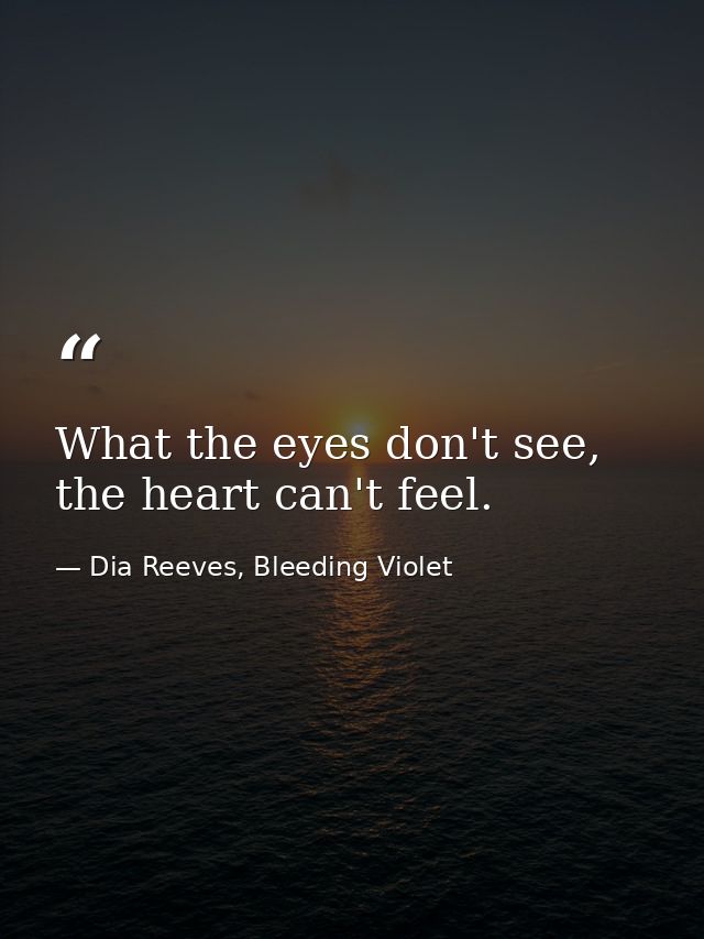 What the eyes don't see, the heart can't feel. — Dia Reeves, Bleeding Violet