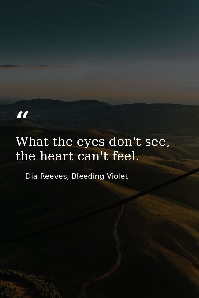 What the eyes don't see, the heart can't feel. — Dia Reeves, Bleeding Violet