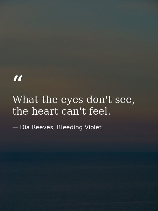 What the eyes don't see, the heart can't feel. — Dia Reeves, Bleeding Violet