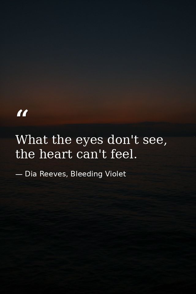 What the eyes don't see, the heart can't feel. — Dia Reeves, Bleeding Violet