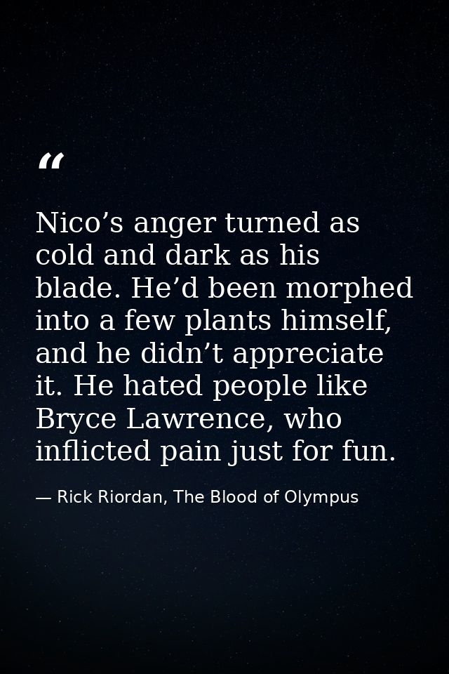 Nico’s anger turned as cold and dark as his blade. He’d been morphed into a few plants himself, and he didn’t appreciate — Rick Riordan, The Blood of Olympus