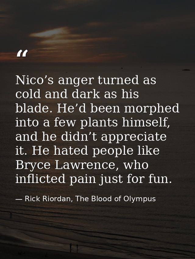Nico’s anger turned as cold and dark as his blade. He’d been morphed into a few plants himself, and he didn’t appreciate — Rick Riordan, The Blood of Olympus