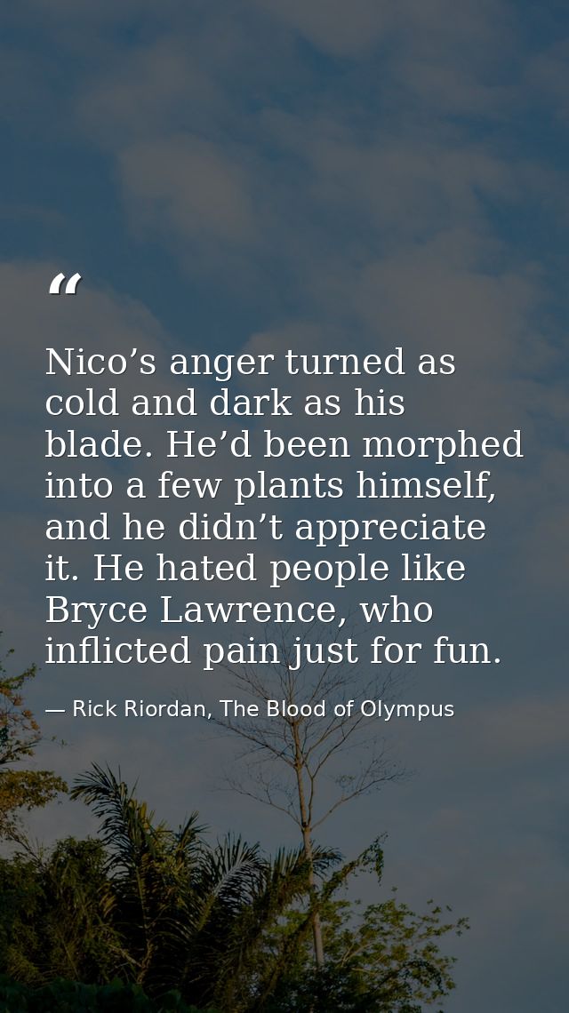 Nico’s anger turned as cold and dark as his blade. He’d been morphed into a few plants himself, and he didn’t appreciate — Rick Riordan, The Blood of Olympus