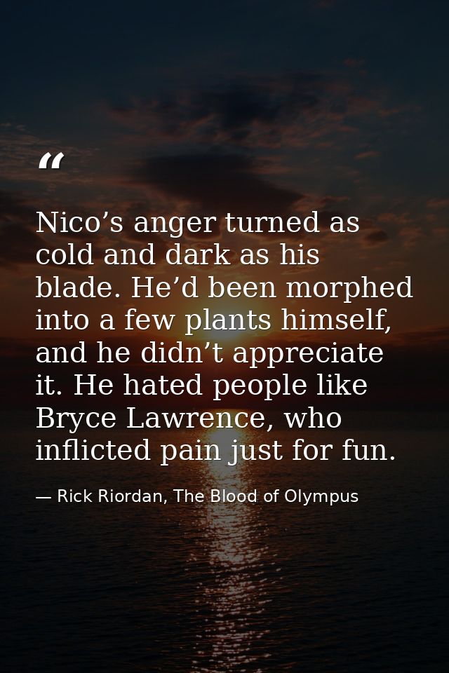 Nico’s anger turned as cold and dark as his blade. He’d been morphed into a few plants himself, and he didn’t appreciate — Rick Riordan, The Blood of Olympus