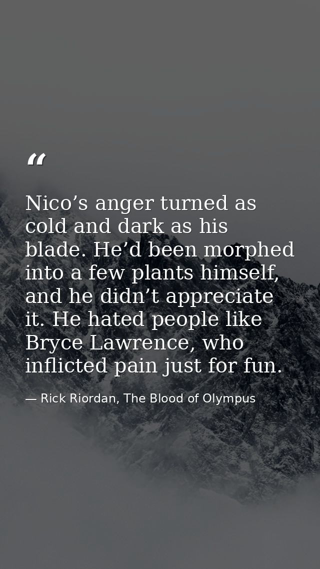 Nico’s anger turned as cold and dark as his blade. He’d been morphed into a few plants himself, and he didn’t appreciate — Rick Riordan, The Blood of Olympus