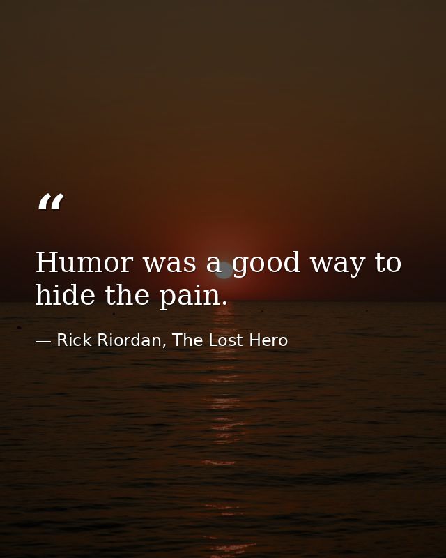 Humor was a good way to hide the pain. — Rick Riordan, The Lost Hero
