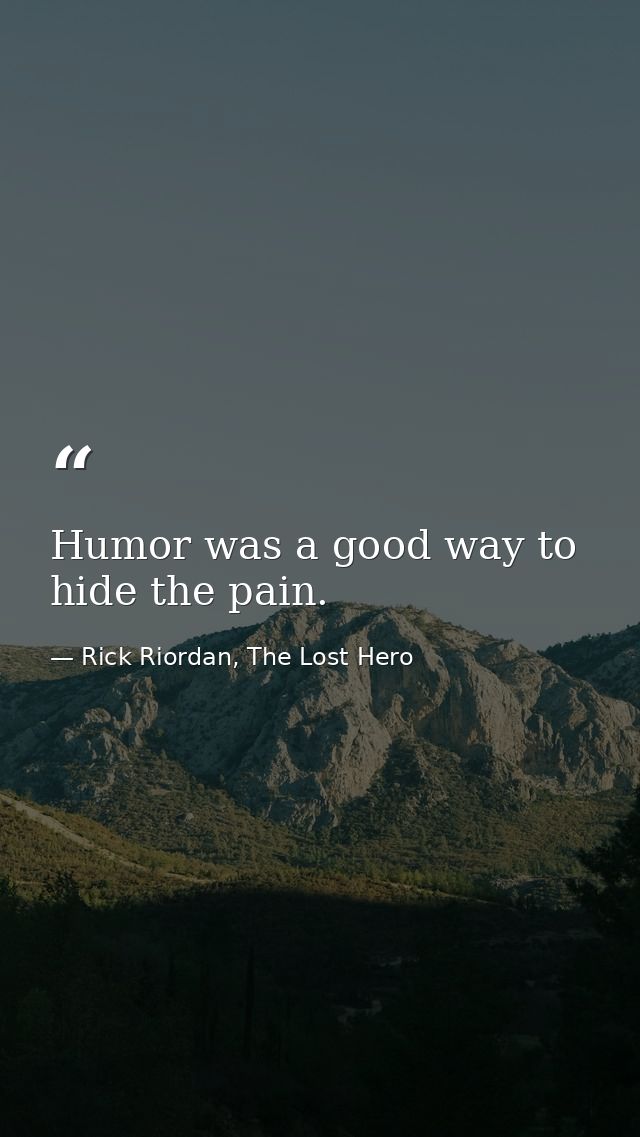 Humor was a good way to hide the pain. — Rick Riordan, The Lost Hero