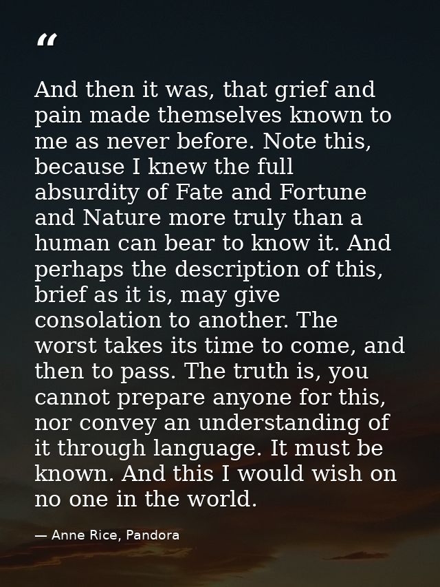 And then it was, that grief and pain made themselves known to me as never before. Note this, because I knew the full abs — Anne Rice, Pandora