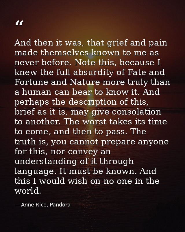 And then it was, that grief and pain made themselves known to me as never before. Note this, because I knew the full abs — Anne Rice, Pandora