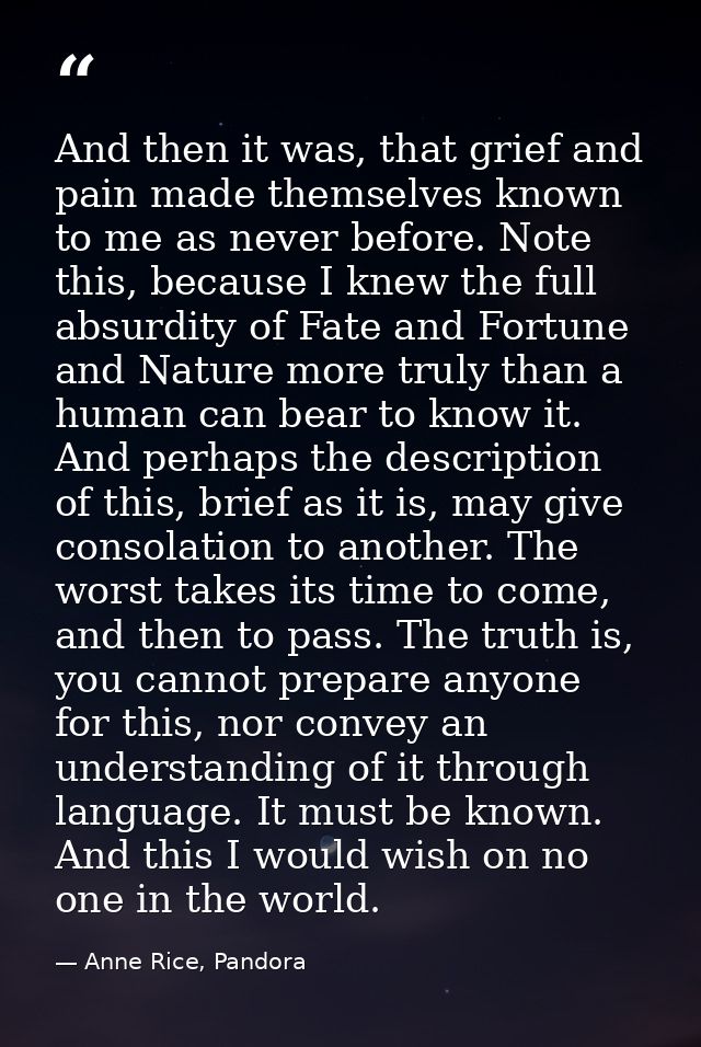 And then it was, that grief and pain made themselves known to me as never before. Note this, because I knew the full abs — Anne Rice, Pandora