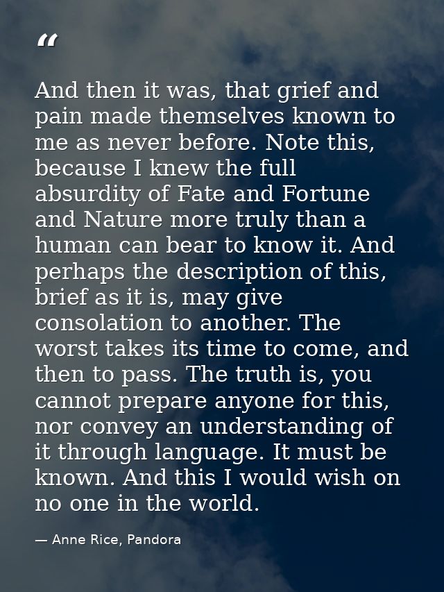 And then it was, that grief and pain made themselves known to me as never before. Note this, because I knew the full abs — Anne Rice, Pandora