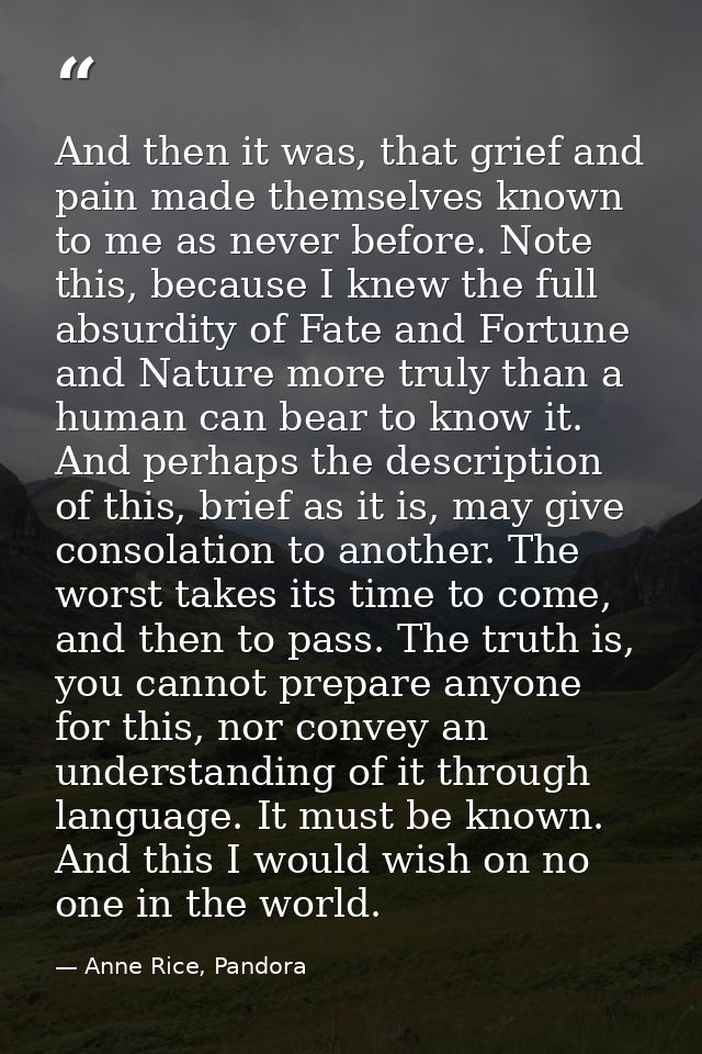 And then it was, that grief and pain made themselves known to me as never before. Note this, because I knew the full abs — Anne Rice, Pandora