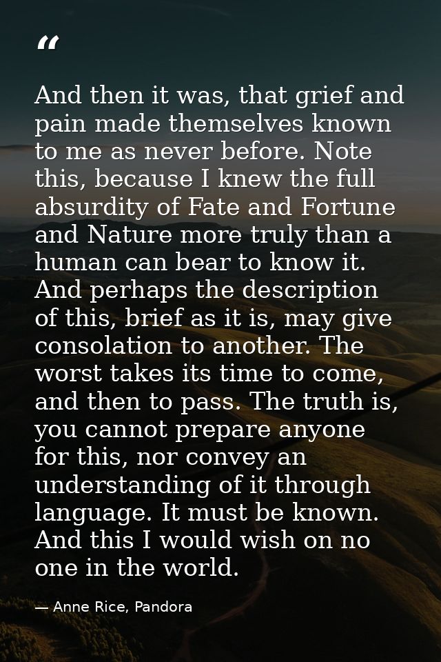 And then it was, that grief and pain made themselves known to me as never before. Note this, because I knew the full abs — Anne Rice, Pandora