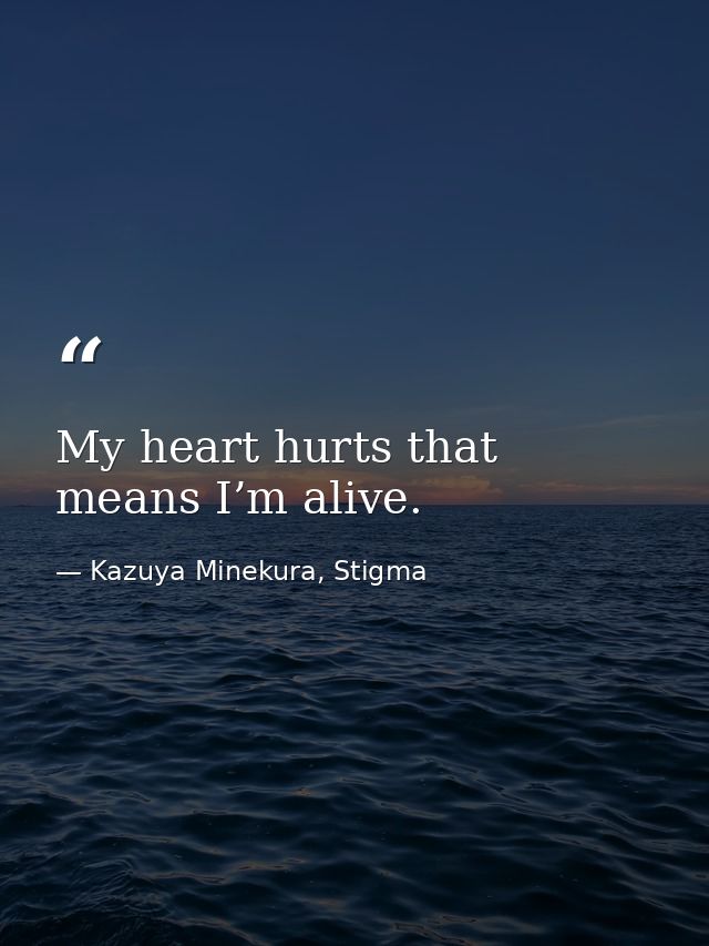 My heart hurts that means I’m alive. — Kazuya Minekura, Stigma