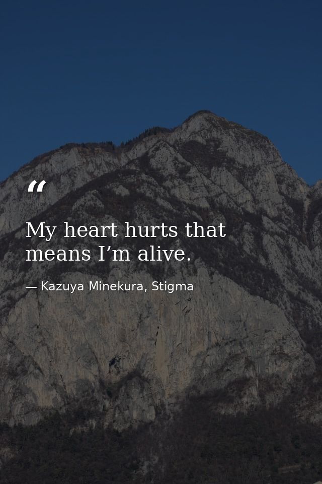 My heart hurts that means I’m alive. — Kazuya Minekura, Stigma