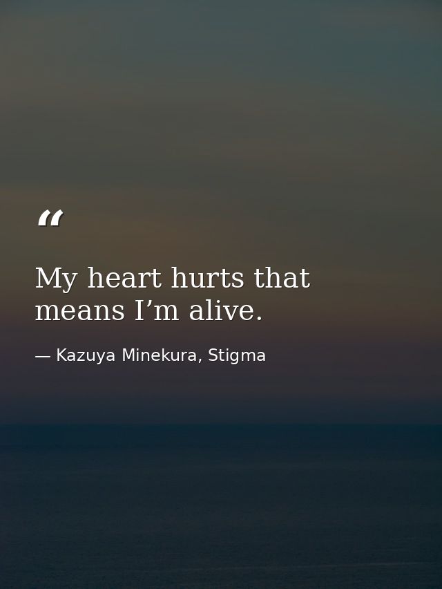 My heart hurts that means I’m alive. — Kazuya Minekura, Stigma