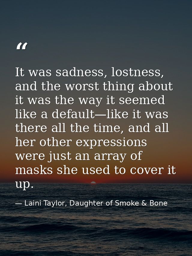 It was sadness, lostness, and the worst thing about it was the way it seemed like a default—like it was there all the ti — Laini Taylor, Daughter of Smoke & Bone