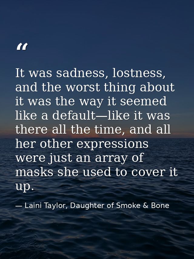 It was sadness, lostness, and the worst thing about it was the way it seemed like a default—like it was there all the ti — Laini Taylor, Daughter of Smoke & Bone