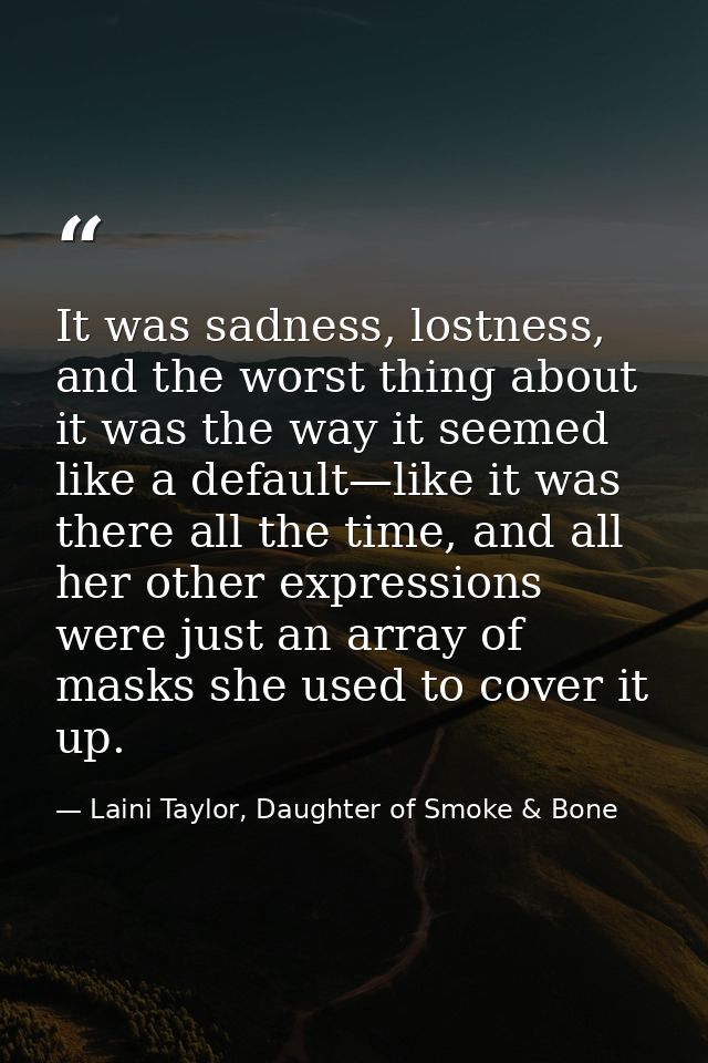 It was sadness, lostness, and the worst thing about it was the way it seemed like a default—like it was there all the ti — Laini Taylor, Daughter of Smoke & Bone
