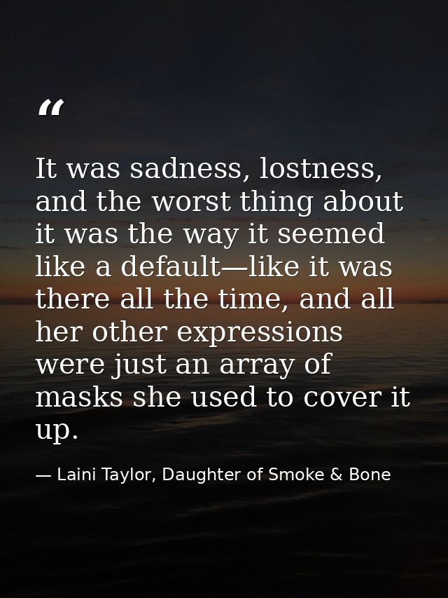 It was sadness, lostness, and the worst thing about it was the way it seemed like a default—like it was there all the ti — Laini Taylor, Daughter of Smoke & Bone
