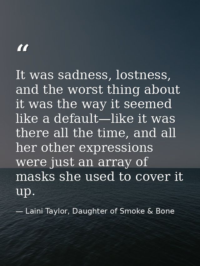It was sadness, lostness, and the worst thing about it was the way it seemed like a default—like it was there all the ti — Laini Taylor, Daughter of Smoke & Bone