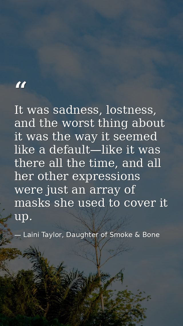 It was sadness, lostness, and the worst thing about it was the way it seemed like a default—like it was there all the ti — Laini Taylor, Daughter of Smoke & Bone