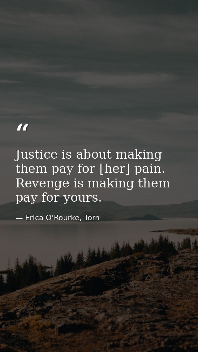 Justice is about making them pay for [her] pain. Revenge is making them pay for yours. — Erica O'Rourke, Torn