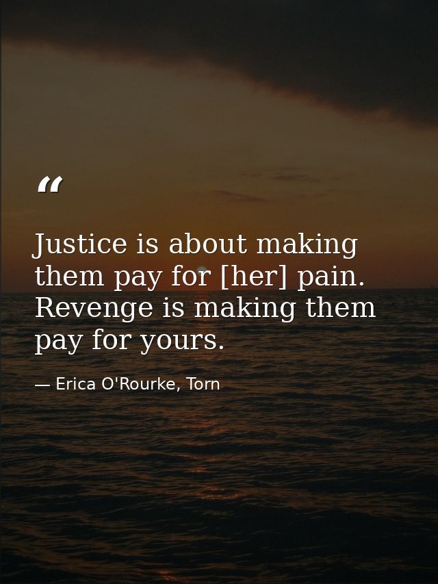 Justice is about making them pay for [her] pain. Revenge is making them pay for yours. — Erica O'Rourke, Torn