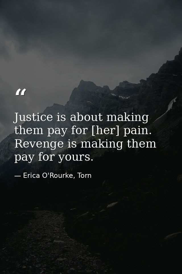 Justice is about making them pay for [her] pain. Revenge is making them pay for yours. — Erica O'Rourke, Torn