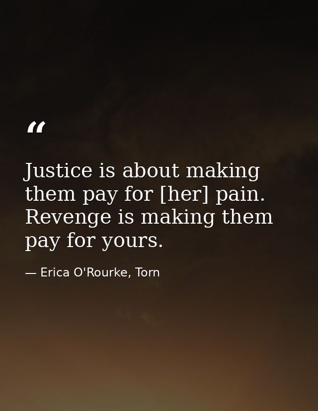 Justice is about making them pay for [her] pain. Revenge is making them pay for yours. — Erica O'Rourke, Torn