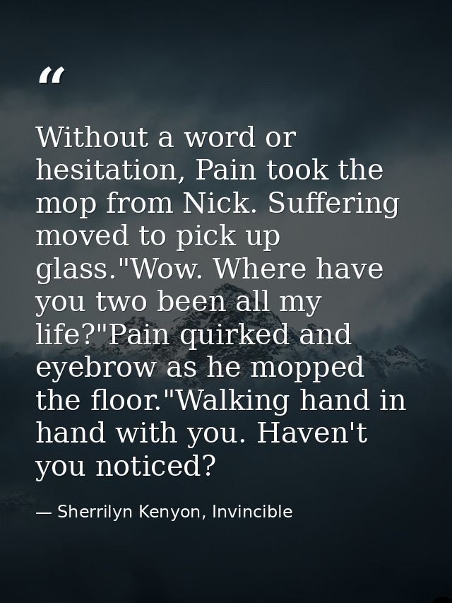 Without a word or hesitation, Pain took the mop from Nick. Suffering moved to pick up glass."Wow. Where have you two bee — Sherrilyn Kenyon, Invincible