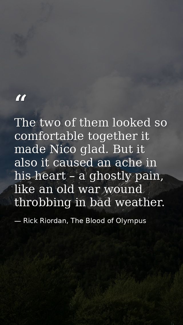 The two of them looked so comfortable together it made Nico glad. But it also it caused an ache in his heart – a ghostly — Rick Riordan, The Blood of Olympus