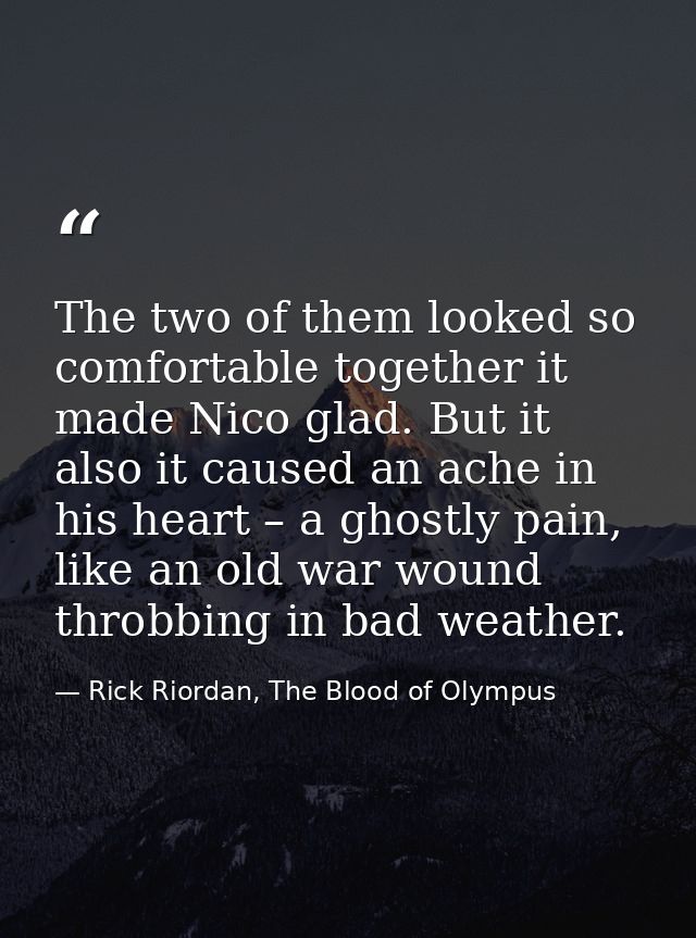 The two of them looked so comfortable together it made Nico glad. But it also it caused an ache in his heart – a ghostly — Rick Riordan, The Blood of Olympus